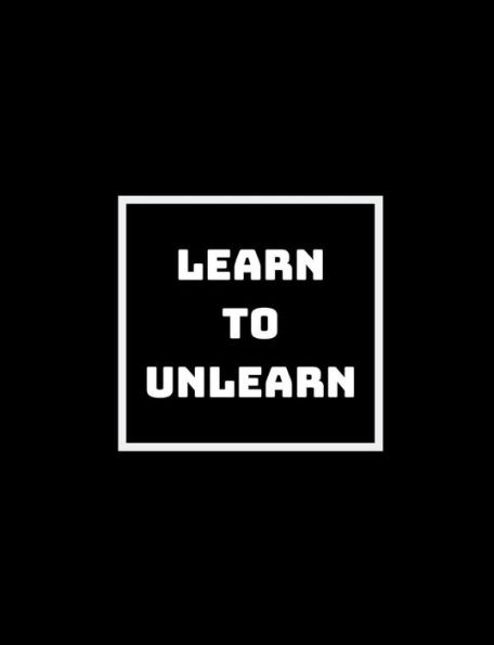 Learn To Unlearn To Relearn: Unlearning Old Ways Of Thinking