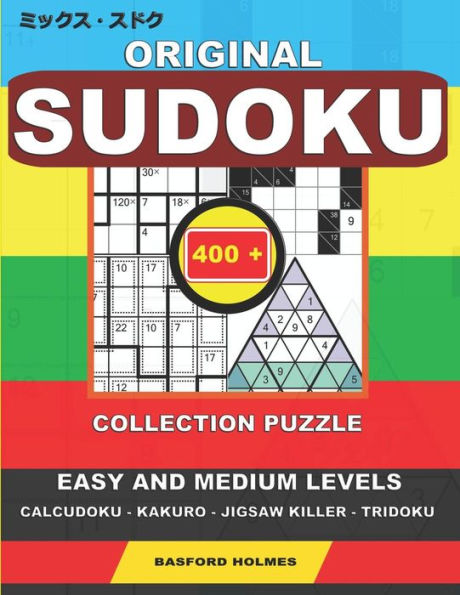 Original Sudoku. 400 Collection Puzzle : Easy And Medium Levels. Calcudoku - Kakuro - Jigsaw Killer - Tridoku. Holmes Presents To Your Attention A Collection Of Classic Sudoku To Charge The Mind. (Plus 250 Sudoku And 250 Puzzles That Can Be Printed).