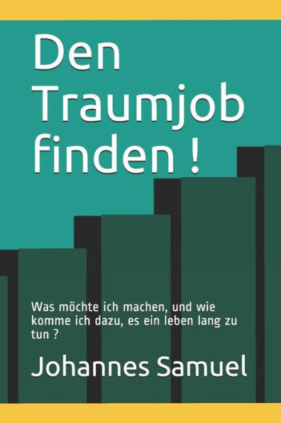 Den Traumjob finden !: Was möchte ich machen, und wie komme ich dazu, es ein leben lang zu tun ? (German Edition)