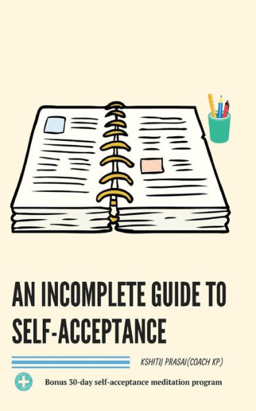 An incomplete guide to self-acceptance: Beginners guide to find self-love through self-acceptance and to create a deep connection with the world. ... program. (Coach KP's Beginners Series)