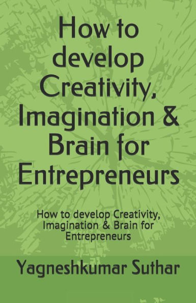How to develop Creativity, Imagination & Brain for Entrepreneurs: How to develop Creativity, Imagination & Brain for Entrepreneurs