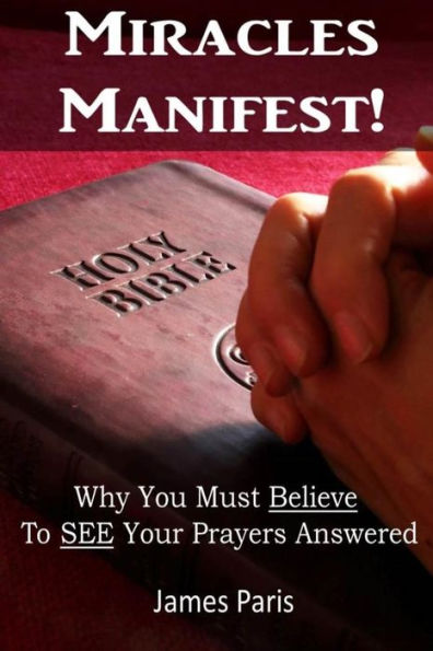 Miracles Manifest! Why You Must Believe To See Your Prayers Answered : (