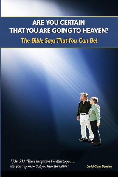 ARE YOU CERTAIN THAT YOU ARE GOING TO HEAVEN?: The Bible Says That You Can Be!