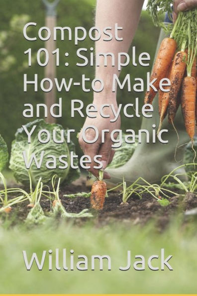 Compost 101: Simple How-to Make and Recycle Your Organic Wastes (Trees and Plants for Home Gardening)