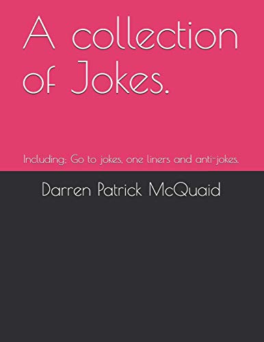 A Collection of Jokes. : Including; Go to Jokes, One Liners and Anti-jokes.
