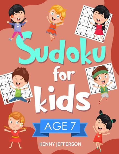 Sudoku For Kids Age 7 : 100+ Fun And Educational Sudoku Puzzles Designed Specifically For 7-Year-Old Kids While Improving Their Memories And Critical Thinking Skills