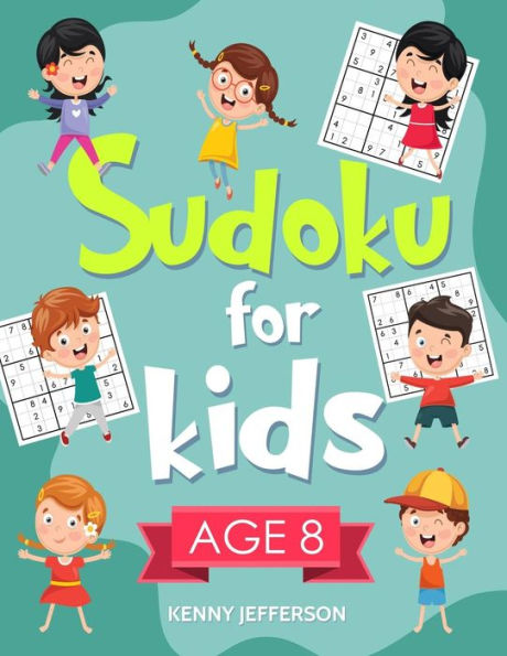 Sudoku For Kids Age 8 : More Than 100 Entertaining And Educational Sudoku Puzzles Made Specifically For 8-Year-Old Kids While Improving Their Memories And Critical Thinking Skills