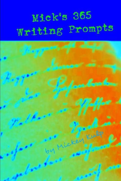 Mick's 365 Writing Prompts: Provocative Prompts To Keep Your Brain Percolating. For Writers At Every Level.