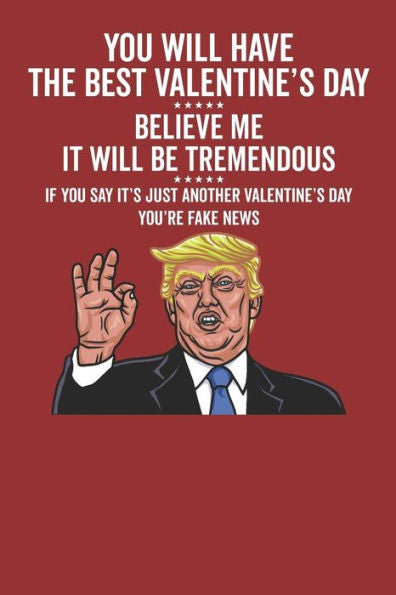 You Will Have The Best Valentine's Day Believe Me It Will Be Tremendous If You Say It's Just Another Valentine's Day You'Re Fake News