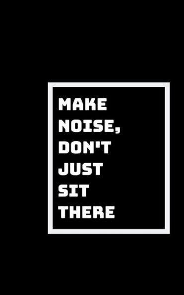 Make Some Noise : Don't Just Sit There