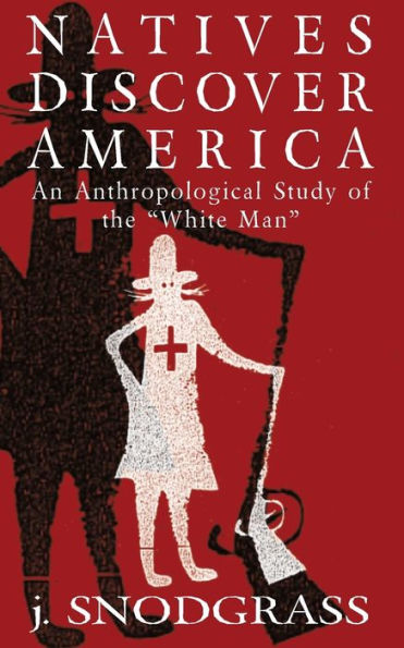 Natives Discover America : An Anthropological Study Of The White Man