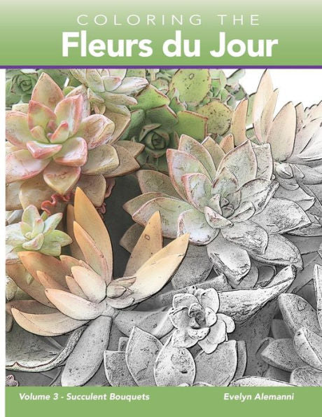 Coloring the Fleurs du Jour Volume 3: Succulent Bouquets (Fleurs du Jour Coloring Books)