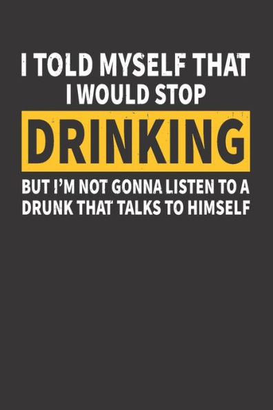 I Told Myself That I Would Stop Drinking But I'm Not Gonna Listen to A Drunk That Talks to Himself