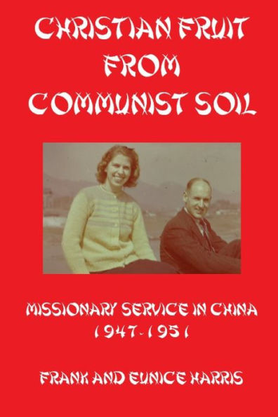 Christian Fruit From Communist Soil: Missionary Service in China 1947-1951