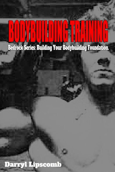 Bodybuilding Training: Building Your Bodybuilding Foundation (Bedrock Series: Training)