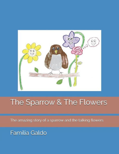 The Sparrow & The Flowers : The Amazing Story Of A Sparrow And The Talking Flowers