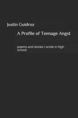 A Profile of Teenage Angst: poems and stories I wrote in high school