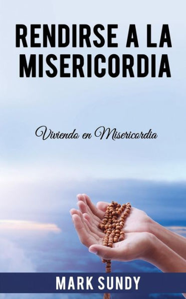 Rendirse A La Misericordia: Viviendo En Misericordia