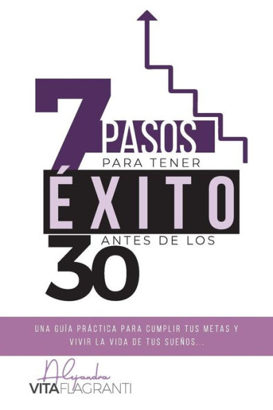 7 pasos para tener �xito antes de los 30: Una gu�a pr�ctica para cumplir tus metas, y vivir la vida de tus sue�os. (Spanish Edition)