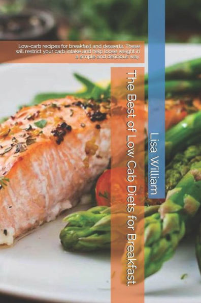 The Best Of Low Carb Diets For Breakfast. : Low-Carb Recipes For Breakfast And Desserts. These Will Restrict Your Carb Intake And Help Loose Weight In A Simple And Delicious Way.