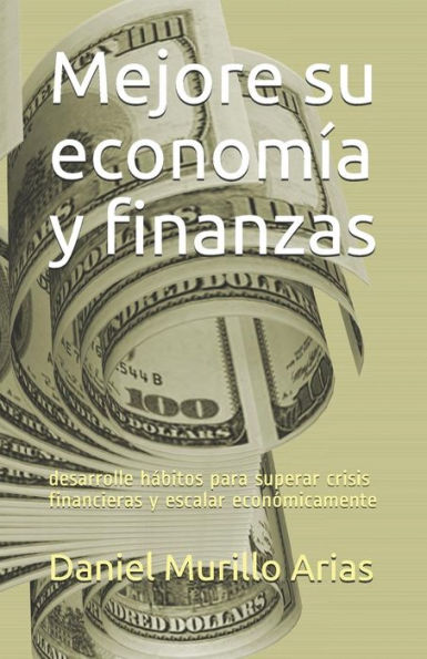 Mejore Su Econom?a Y Finanzas : Desarrolle H?bitos Para Superar Crisis Financieras Y Escalar Econ?micamente