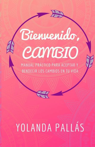 Bienvenido, cambio: Manual práctico para aceptar y bendecir los cambios en tu vida (Spanish Edition)