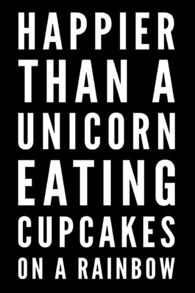 Happier Than A Unicorn Eating Cupcakes On A Rainbow: Happier Than A Unicorn Eating Cupcakes On A Rainbow