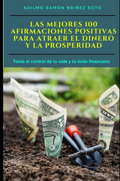 Las Mejores 100 Afirmaciones Positivas para atraer el Dinero y la Prosperidad: Toma el control de tu vida y tu exito financiero (Spanish Edition)