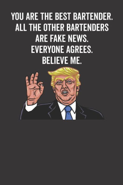 You Are The Best Bartender. All The Other Bartenders Are Fake News. Believe Me. Everyone Agrees.
