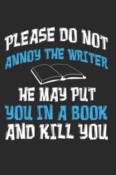 Please Do Not Annoy The Writer He May Put You In A Book And Kill You : Author Writer