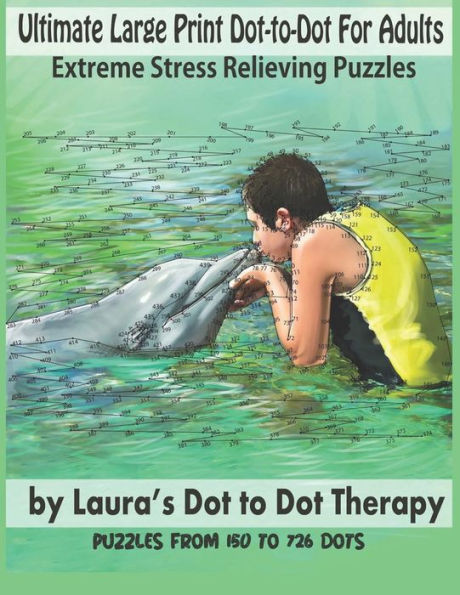 Ultimate Large Print Dot-To-Dot For Adults Extreme Stress Relieving Puzzles : Puzzles From 150 To 726 Dots To Color