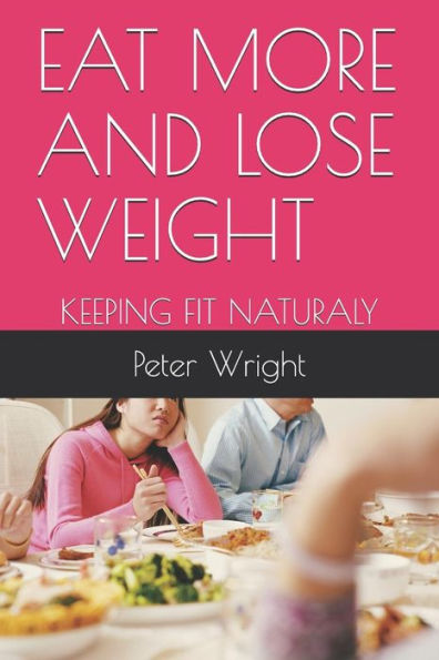 EAT MORE AND LOSE WEIGHT: KEEPING FIT NATURALY