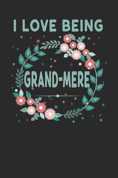 I Love Being Grandmere: Lovely Floral Design that Grandmere Will Love - Makes a wonderful Grandmother Gift.