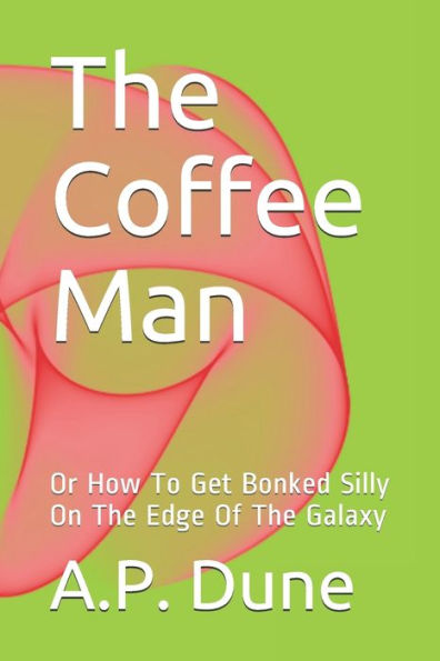 The Coffee Man : Or How To Get Bonked Silly On The Edge Of The Galaxy