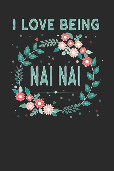 I Love Being Nai Nai: Lovely Floral Design - Makes a wonderful Grandmother Gift.