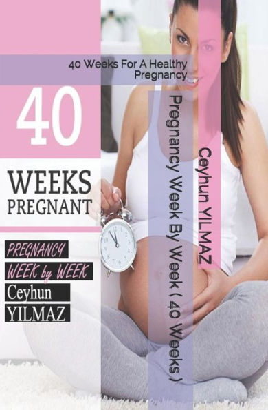 Pregnancy Week By Week ( 40 Weeks ) : 40 Weeks For A Healthy Pregnancy