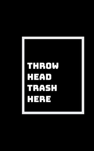 Head Trash Anyone?: Everyone Has Head Trash That Needs To Be Thrown Out