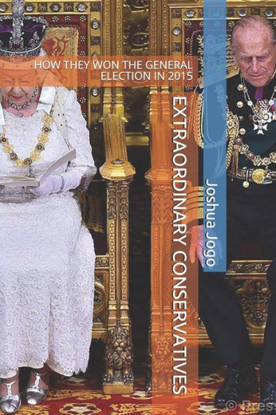 EXTRAORDINARY CONSERVATIVES: HOW THEY WON THE GENERAL ELECTION IN 2015