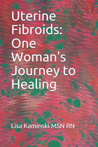 Uterine Fibroids : One Woman's Journey To Healing