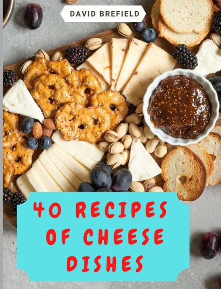40 recipes of cheese dishes: Easy to prepare. Tasty and healthy dishes with cheese. Fast recipes (A series of cookbooks)