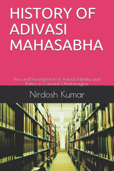 HISTORY OF ADIVASI MAHASABHA: Rise and Development of Adivasi Identity and Politics in Colonial Chhotanagpur