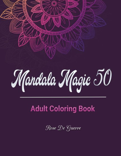 Mandala Magic 50 : Adult Coloring Book With 50 Beautiful Stress Relieving Mandalas For You To Color.