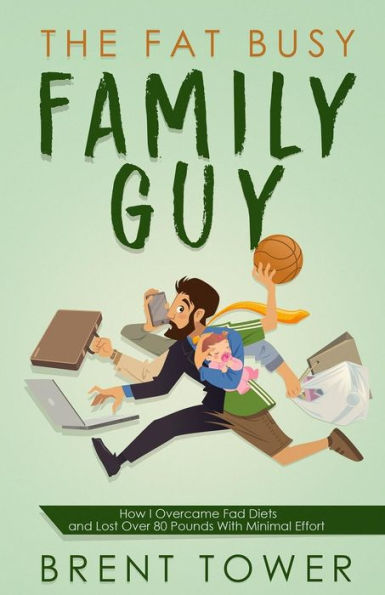 The Fat Busy Family Guy How I Overcame Fad Diets And Lost Over 80 Pounds With Minimal Effort