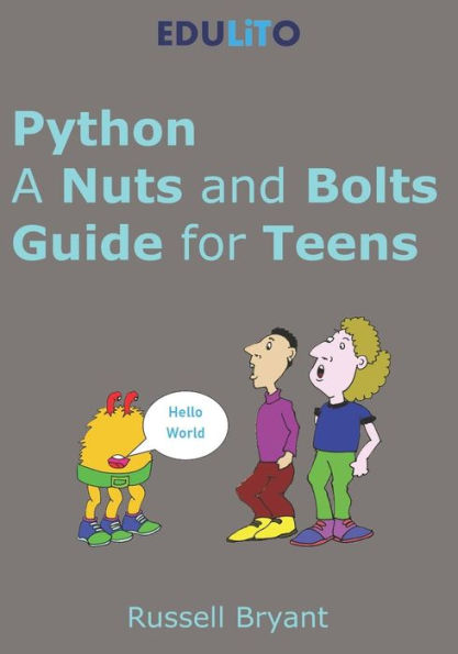 Python - A Nuts And Bolts Guide For Teens: A Guided Tour Of Programming Basics Through To Game Making Using Python.