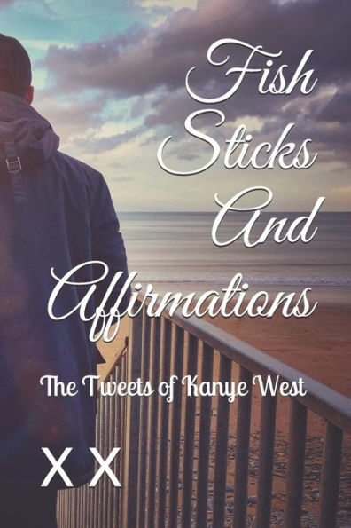Fish Sticks And Affirmations: The Tweets of Kanye West (Afternoon Books)