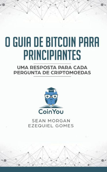 O Guia De Bitcoin Para Principiantes: Uma Resposta Para Cada Pergunta De Criptomoedas