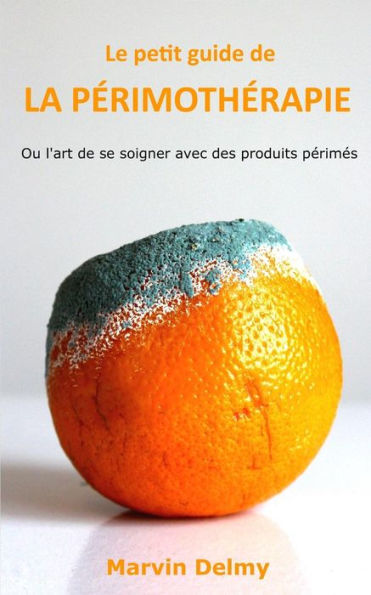 Le petit guide de la perimotherapie: Ou l'art de se soigner avec des produits perimes (French Edition)