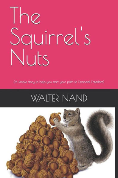 The Squirrels Nuts: (A Simple Story To Help You Start Your Path To Financial Freedom)