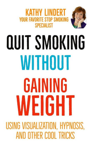 Quit Smoking Without Gaining Weight : Using Visualization, Hypnosis And Other Really Cool Tricks