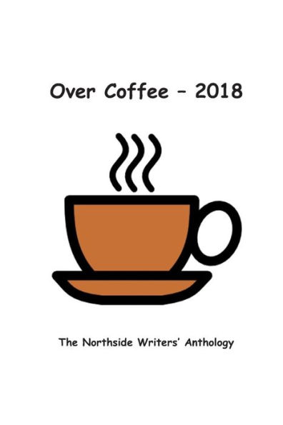 Over Coffee 2018 : The Northside Writers Anthology